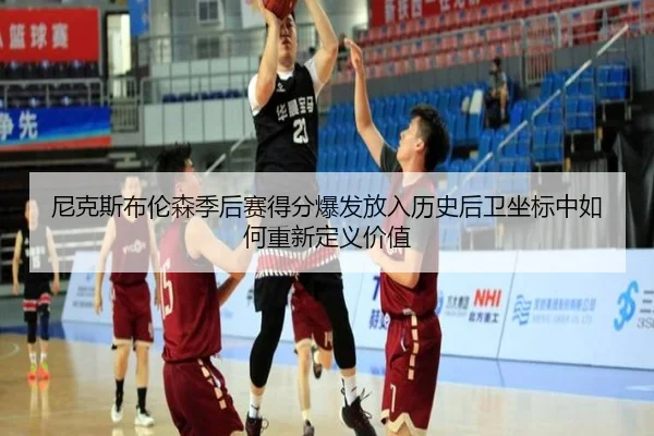 尼克斯布伦森季后赛得分爆发放入历史后卫坐标中如何重新定义价值