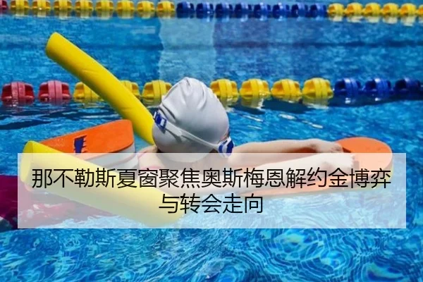 那不勒斯夏窗聚焦奥斯梅恩解约金博弈与转会走向