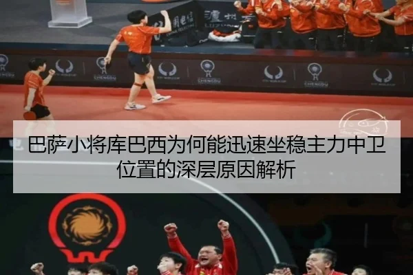 巴萨小将库巴西为何能迅速坐稳主力中卫位置的深层原因解析