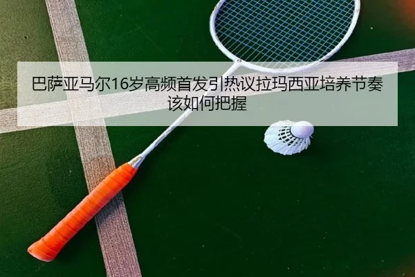 巴萨亚马尔16岁高频首发引热议拉玛西亚培养节奏该如何把握