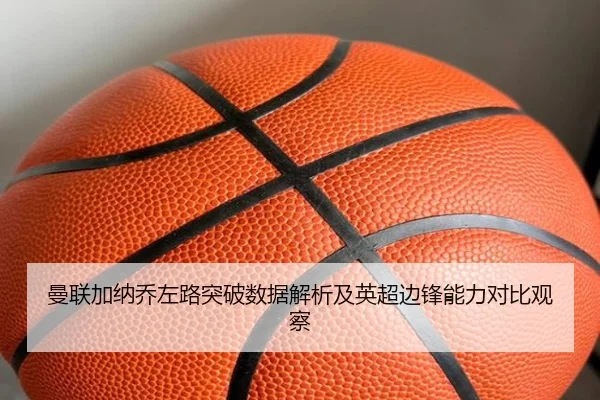 曼联加纳乔左路突破数据解析及英超边锋能力对比观察
